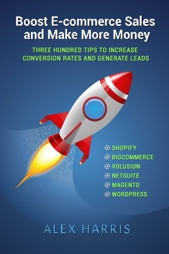Boost E-commerce Sales and Make More Money: Three Hundred Tips to Increase Conversion Rates and Generate Leads