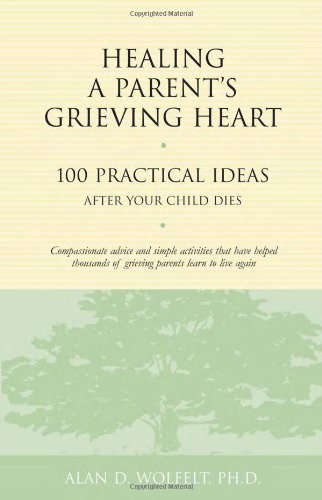 Healing a Parent's Grieving Heart: 100 Practical Ideas After Your Child Dies (Healing a Grieving Heart series)