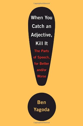When You Catch an Adjective, Kill It: The Parts of Speech, for Better And/Or Worse