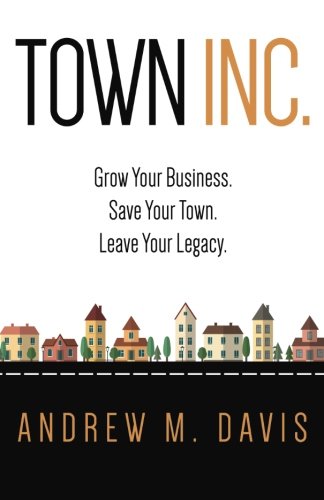 Town Inc: Grow Your Business. Save Your Town. Leave Your Legacy.