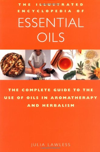 The Illustrated Encyclopedia of Essential Oils: The Complete Guide to the Use of Oils in Aromatherapy & Herbalism