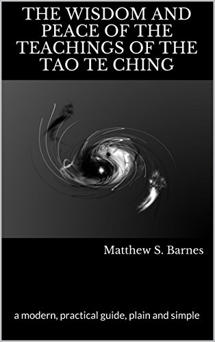 The Wisdom and Peace of the Teachings of the Tao Te Ching: a modern, practical guide, plain and simple