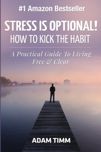 Stress is Optional!: How to Kick the Habit - A Practical Guide to Living Free & Clear