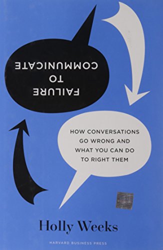 Failure to Communicate: How Conversations Go Wrong and what You Can Do to Right them