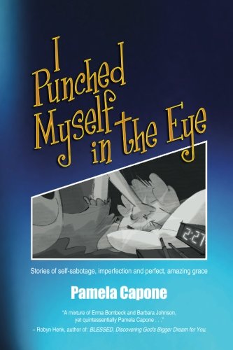I Punched Myself in the Eye: Stories of self-sabotage, imperfection, and perfect, amazing grace