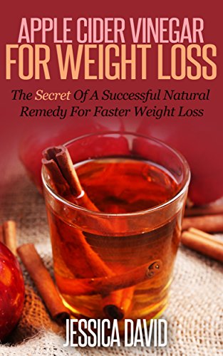 Apple Cider Vinegar For Weight Loss: The Secret Of A Successful Natural Remedy For Faster Weight Loss (Apple Cider Vinegar For Beginners, ACV, Natural Remedy)