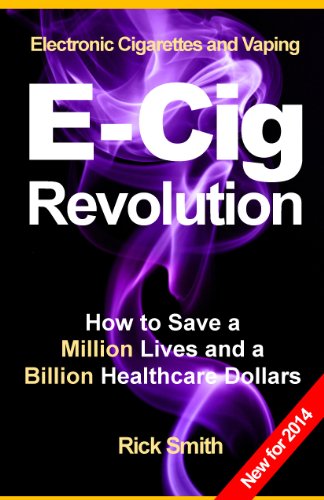 Electronic Cigarettes and Vaping E-CIG REVOLUTION - How to Save a Million Lives and a Billion Healthcare Dollars