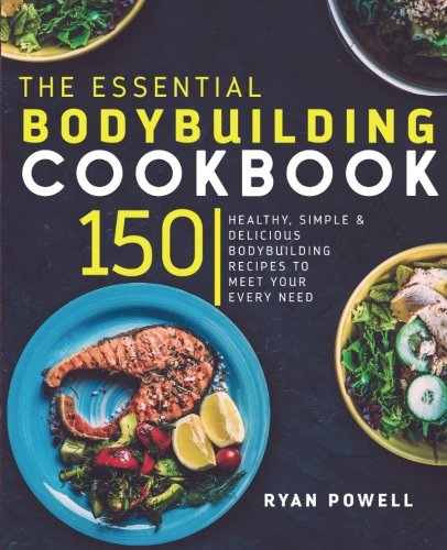 Essential Bodybuilding Cookbook: 150 Healthy, Simple & Delicious Bodybuilding Recipes To Meet Your Every Need (The Healthy Bodybuilding Cookbook Series)