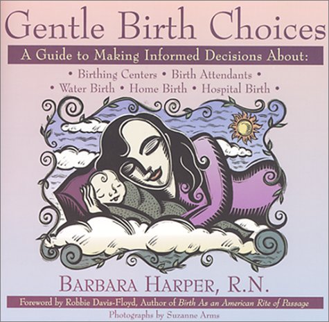 Gentle Birth Choices: A Guide to Making Informed Decisions about Birthing Centers, Birth Attendants, Water Birth, Home Birth, and Hospital Birth