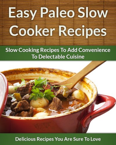 Easy Paleo Slow Cooker Recipes: Add Convenience To Delectable, Paleo-Friendly Cuisine (The Easy Recipe Book 36)