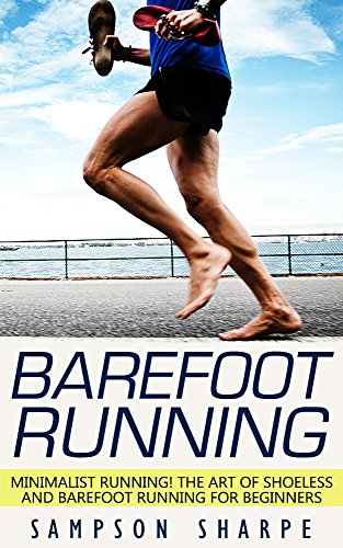 Barefoot Running: Minimalist Running! The Art of Shoeless and Barefoot Running for Beginners (Barefoot Running - Minimalist - Jogging - Track and Field - Running)