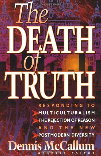 The Death of Truth: What's Wrong With Multiculturalism, the Rejection of Reason and the New Postmodern Diversity