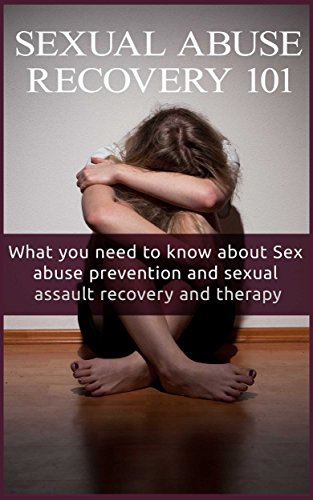 Sexual Abuse: Recovery for beginners  - What You Need to Know About Sex Abuse Prevention and Sexual Assault Recovery and Therapy (Sexual Abuse Healing and Recovery - Sexual Abuse 101)