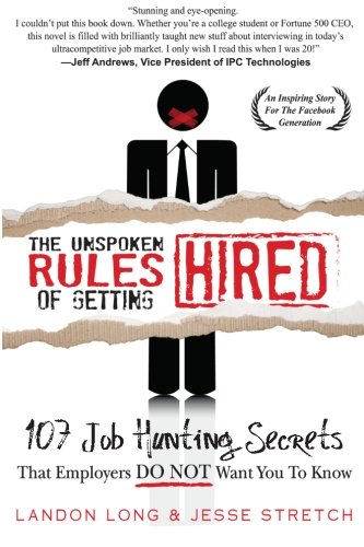 The Unspoken Rules of Getting Hired: 107 Job Hunting Secrets That Employers Do Not Want You To Know