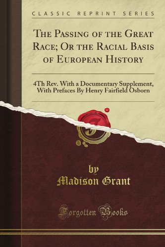 The Passing of the Great Race; Or the Racial Basis of European History: 4Th Rev. With a Documentary Supplement, With Prefaces By Henry Fairfield Osborn (Classic Reprint)