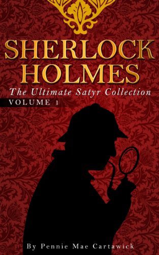 SHERLOCK HOLMES: The Ultimate Satyr Collection: VOLUME ONE (Ten Sherlock Holmes crime mysteries together in on Book 1)