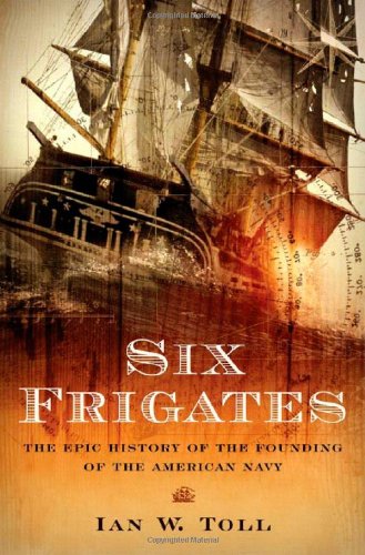Six Frigates: The Epic History of the Founding of the U.S. Navy