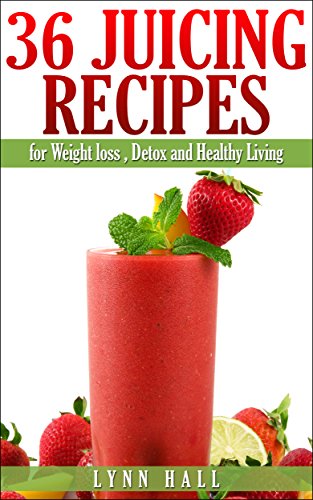 36 Juicing Recipes: for Weight loss, Detox and Healthy Living