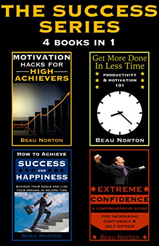The Success Series (4 in 1): How to Achieve Success and Happiness, Extreme Confidence, Motivation Hacks for High Achievers, and Get More Done In Less Time (4 Books to Change Your Life)