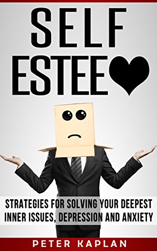 SELF ESTEEM: Strategies for Solving Your Deepest Inner Issues, Depression and Anxiety