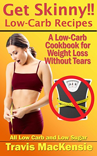 Get Skinny!! Low-Carb Recipes: A Low-Carb Cookbook for Weight Loss Without Tears: All Low Carb and Low Sugar Recipes