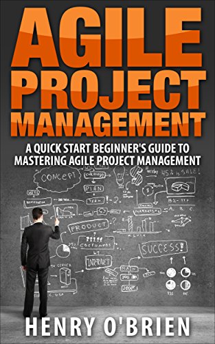 Agile : Agile Project Management, A QuickStart Beginners 's Guide To Mastering Agile Project Management !