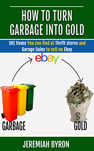 How to turn Garbage into Gold: 101 Items You can find at Thrift stores and Garage Sales to sell on Ebay. (How to turn Garbage into Gold)
