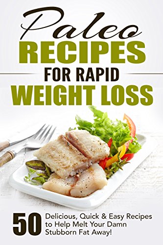 Paleo Recipes for Rapid Weight Loss: 50 Delicious, Quick & Easy Recipes to Help Melt Your Damn Stubborn Fat Away!: Paleo Recipes, Paleo, Paleo Cookbook, Paleo Diet, Paleo Recipe Book, Paleo Cookbook