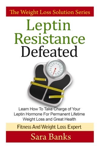 By Sara Banks Leptin Resistance Defeated: Learn How To Take Charge of Your Leptin Hormone for Permanent Lifetime W [Paperback]