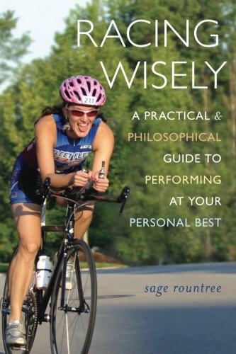 Racing Wisely: A Practical and Philosophical Guide to Performing at Your Personal Best