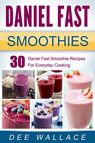 Daniel Fast Smoothies: 30 Daniel Fast Smoothie Recipes For Everyday Cooking (Daniel Fast Cookbooks Book 2)