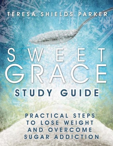 Sweet Grace Study Guide: Practical Steps To Lose Weight and Overcome Sugar Addiction (The Sweet Series)