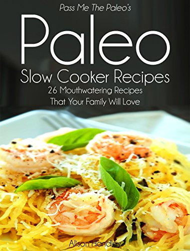 Pass Me The Paleo's Paleo Slow Cooker Recipes: 26 Mouthwatering Recipes That Your Family Will Love! (Diet, Cookbook. Beginners, Athlete, Breakfast, Lunch, ... free, low carb, low carbohydrate Book 3)