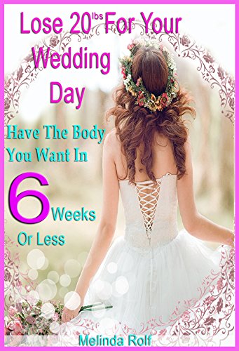 Lose 20Lbs. By Your Wedding Day: Have the Body You Want in 6 Weeks or Less.: The Diet and Detox Weight Loss Guide for the Bride to Be (The Home Life Series Book 24)