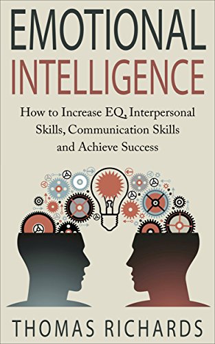 Emotional Intelligence: How to Increase EQ, Interpersonal Skills, Communication Skills and Achieve Success (emotional intelligence, emotions, how to read ... problem solving, communication Book 3)