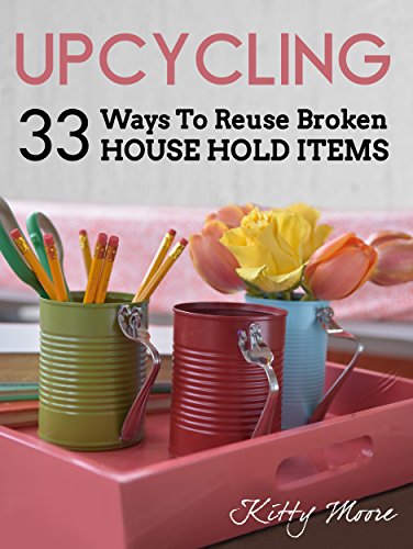 Upcycling: 35 Ways To Reuse Broken House Hold Items (2nd Edition)