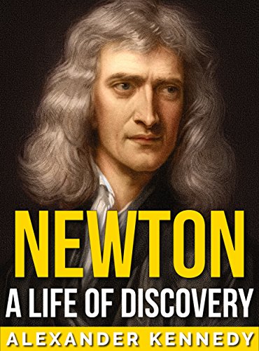 Newton: A Life of Discovery (The True Story of Sir Isaac Newton) (A Historical Biography)