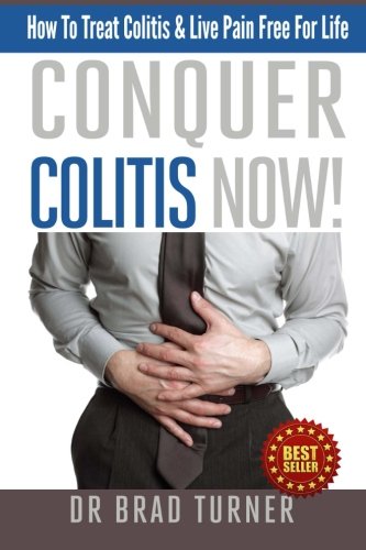 Conquer Colitis Now!: How To Treat Colitis & Live Pain Free For Life (The Doctor's Smarter Self Healing Series)