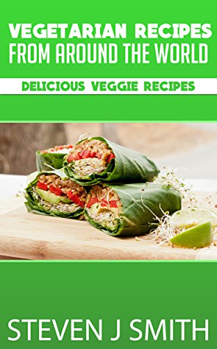 Vegetarian Recipes / Cookbook: Delicious Veggie Recipes From Around The Globe (World-Class Recipes From Around The World Book 7)