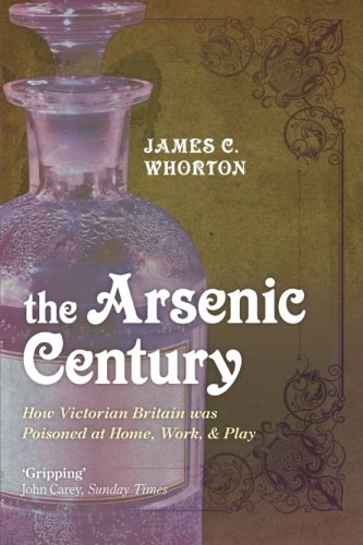 The Arsenic Century: How Victorian Britain was Poisoned at Home, Work, and Play