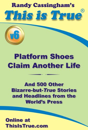 This is True: Platform Shoes Claim Another Life (And 500 Other Bizarre-but-True Stories and Headlines from the World's Press) [v6]