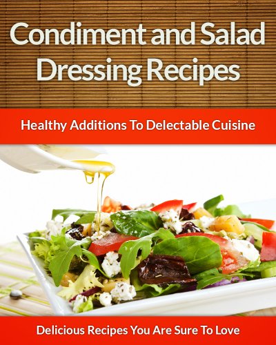 Salad Dressing and Condiment Recipes: Healthy Additions For Delectable Cuisine (The Easy Recipe Book 41)