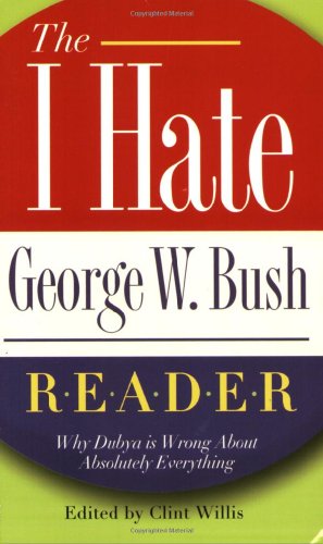 The I Hate George W. Bush Reader: Why Dubya Is Wrong About Absolutely Everything (The I Hate Series)