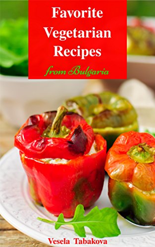 Favorite Vegetarian Recipes from Bulgaria: Quick and Easy Vegetarian Cookbook for Busy People on a Budget (Vegetarian Diet, Vegetarian Recipes, Vegetarian Cooking, Vegetarian Diet For Beginners)