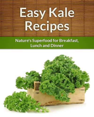 Kale Recipes: Nature's Superfood for Breakfast, Lunch and Dinner (The Easy Recipe)