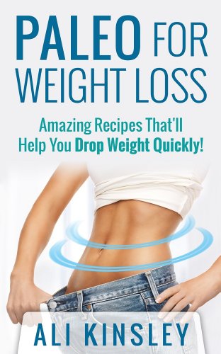 Paleo for Weight Loss: Amazing Recipes That'll Help You Drop Weight Quickly!