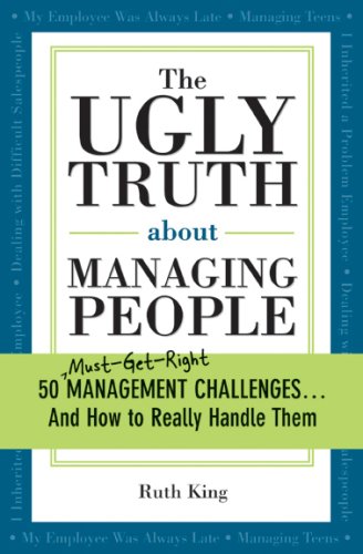 The Ugly Truth about Managing People: 50 (Must-Get-Right) Management Challenges...And How to Really Handle Them