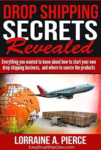 Drop Shipping Secrets Revealed: Everything You Wanted to Know about Starting Your Drop Shipping Business, and Where to Source the Products