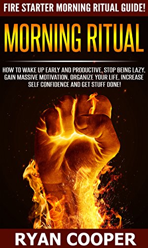 Morning Ritual: Fire Starter Morning Ritual Guide! - How To Wake Up Early And Productive, Stop Being Lazy, Gain Massive Motivation, Organize Your Life, ... Meditation, How To Be Confident)