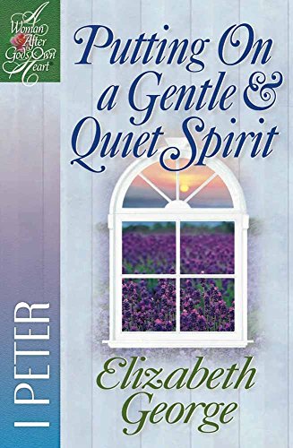 Putting On a Gentle and Quiet Spirit: 1 Peter (A Woman After God's Own Heart)
